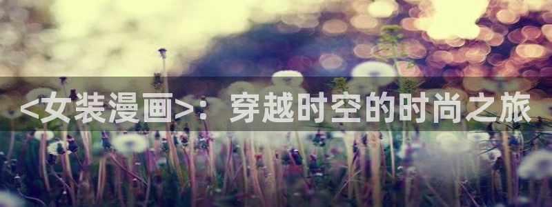 韩漫网站大全：<女装漫画>：穿越时空的时尚之旅