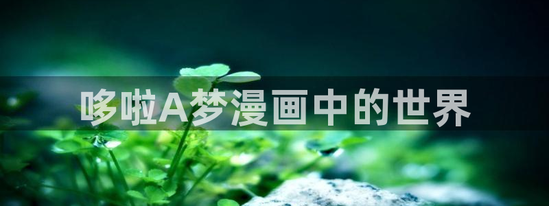 免费看韩漫画的网址：哆啦A梦漫画中的世界