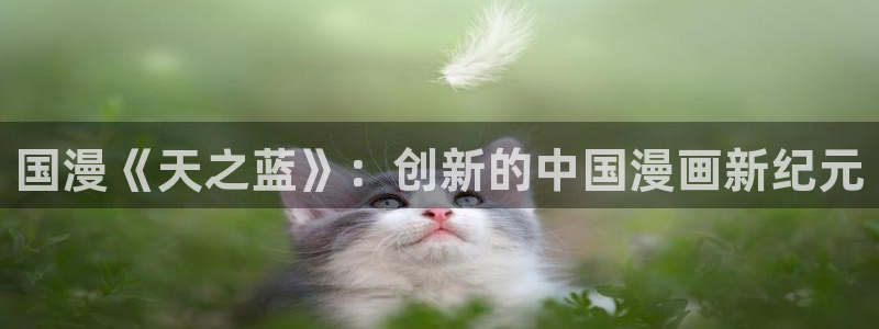 漫画免费韩漫下载：国漫《天之蓝》：创新的中国漫画新纪元