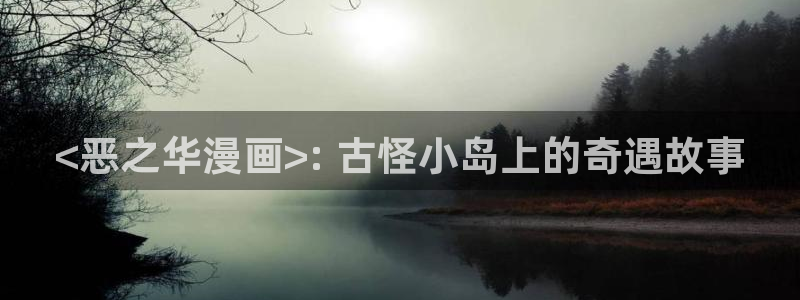 羞羞漫画在线看韩漫：<恶之华漫画>: 古怪小岛上的奇遇故事