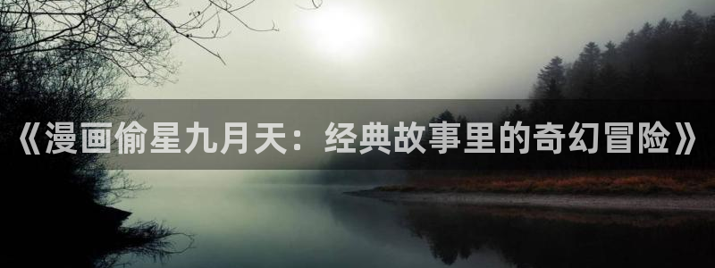 热门韩漫免费在线观看：《漫画偷星九月天：经典故事里的奇幻冒险》