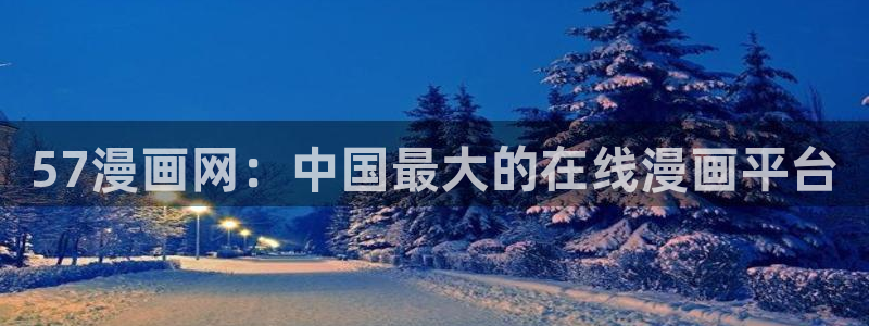 韩漫入口免费在线观看：57漫画网：中国最大的在线漫画平台