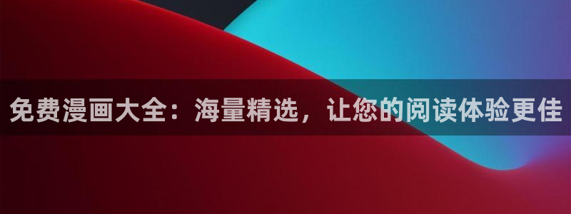 漫画韩漫免费网站：免费漫画大全：海量精选，让您的阅读体验更佳